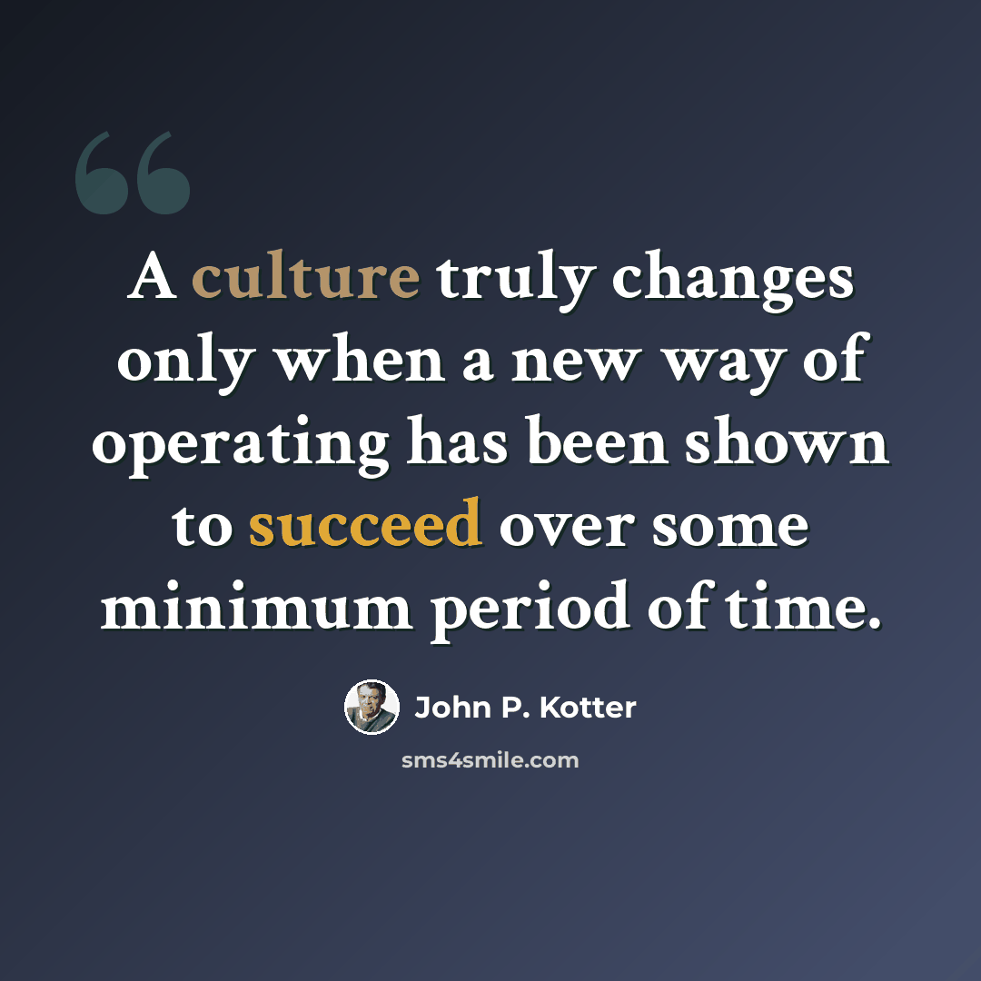 “A culture truly changes only when a new way of operating has been shown to succeed over some minimum period of time.” quote by John P. Kotter