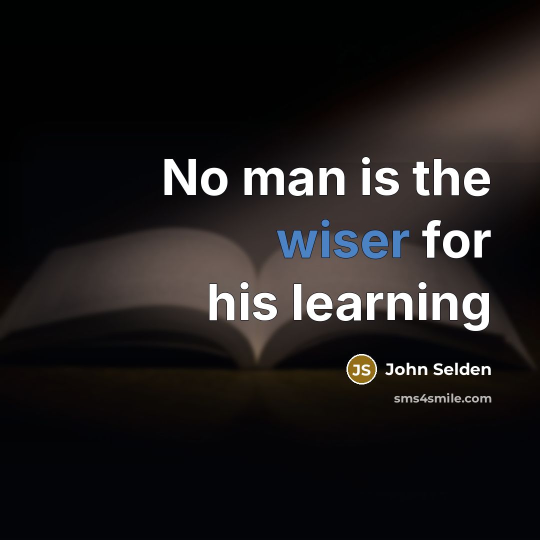 “No man is the wiser for his learning” quote by John Selden