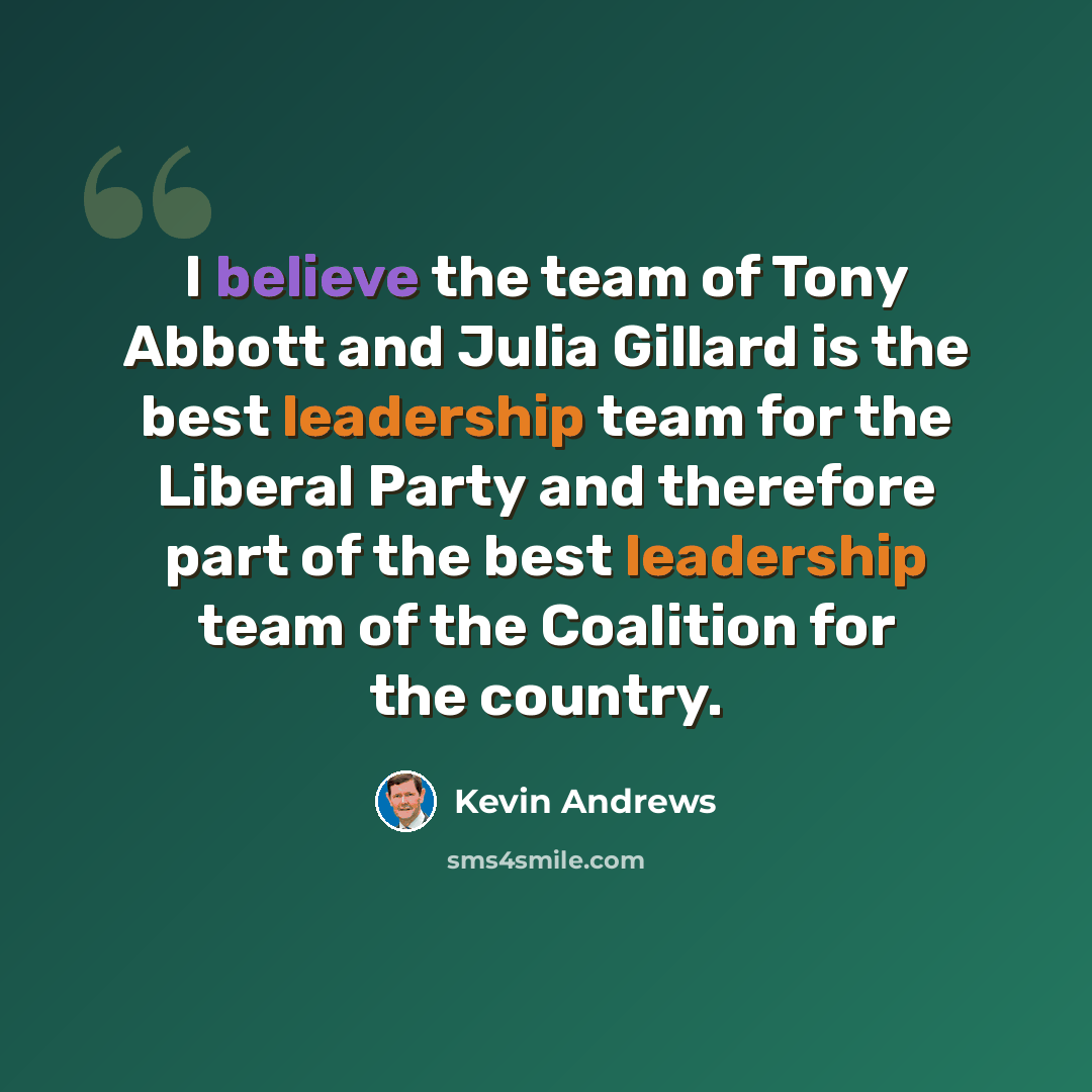 “I believe the team of Tony Abbott and Julia Gillard is the best leadership team for the Liberal Party and therefore part of the best leadership team of the Coalition for the country.” quote by Kevin Andrews