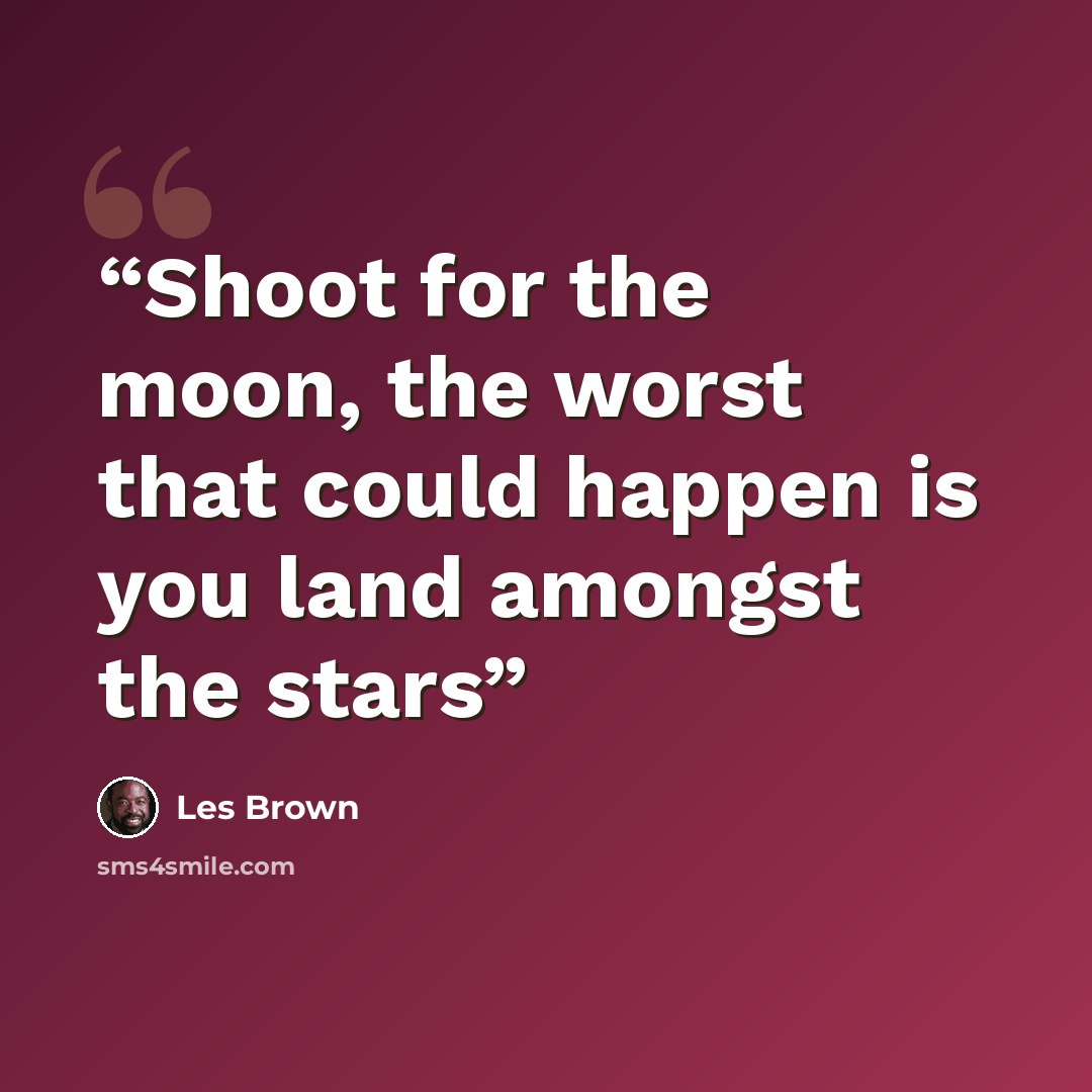 “Shoot for the moon, the worst that could happen is you land amongst the stars” quote by Les Brown