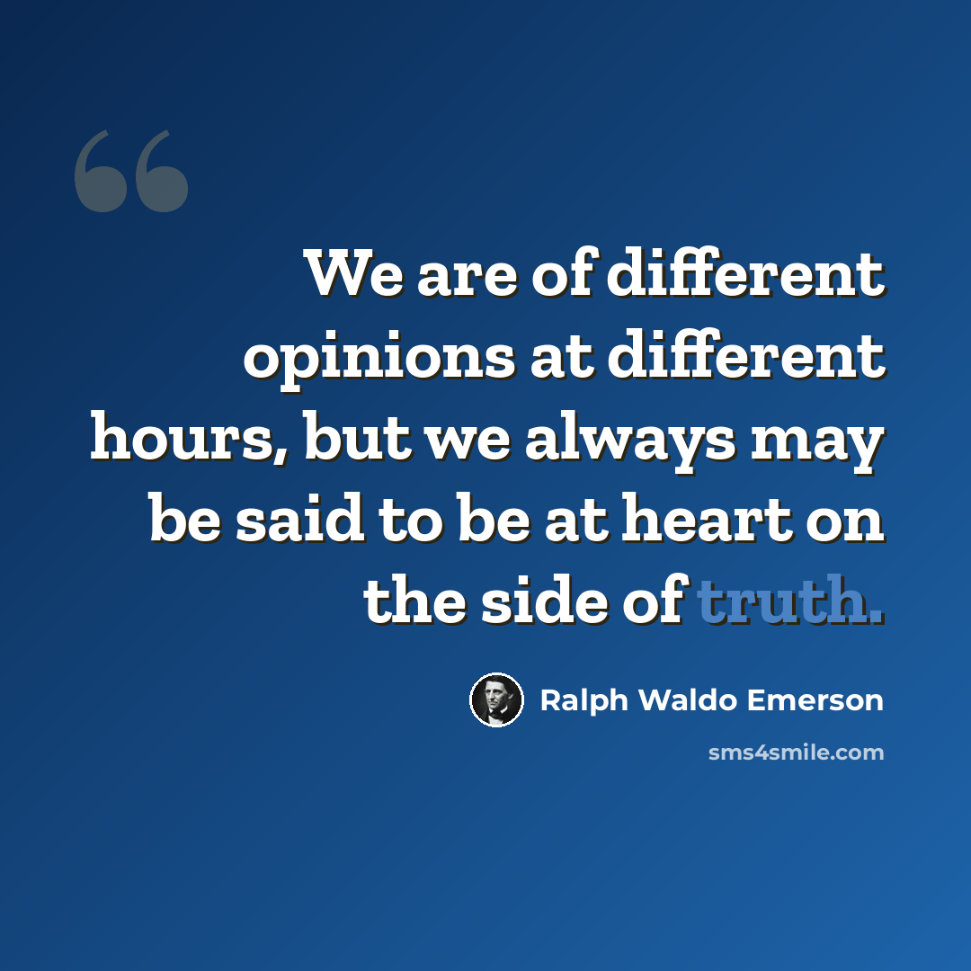 “We are of different opinions at different hours, but we always may be said to be at heart on the side of truth.” quote by Ralph Waldo Emerson