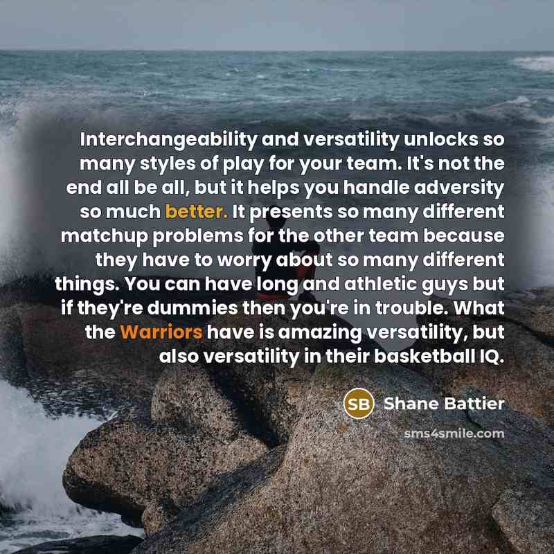“Interchangeability and versatility unlocks so many styles of play for your team. It's not the end all be all, but it helps you handle adversity so much better. It presents so many different matchup problems for the other team because they have to worry about so many different things. You can have…” quote by Shane Battier