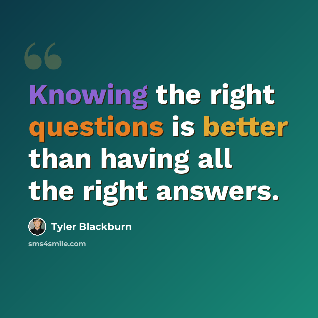 “Knowing the right questions is better than having all the right answers.” quote by Tyler Blackburn