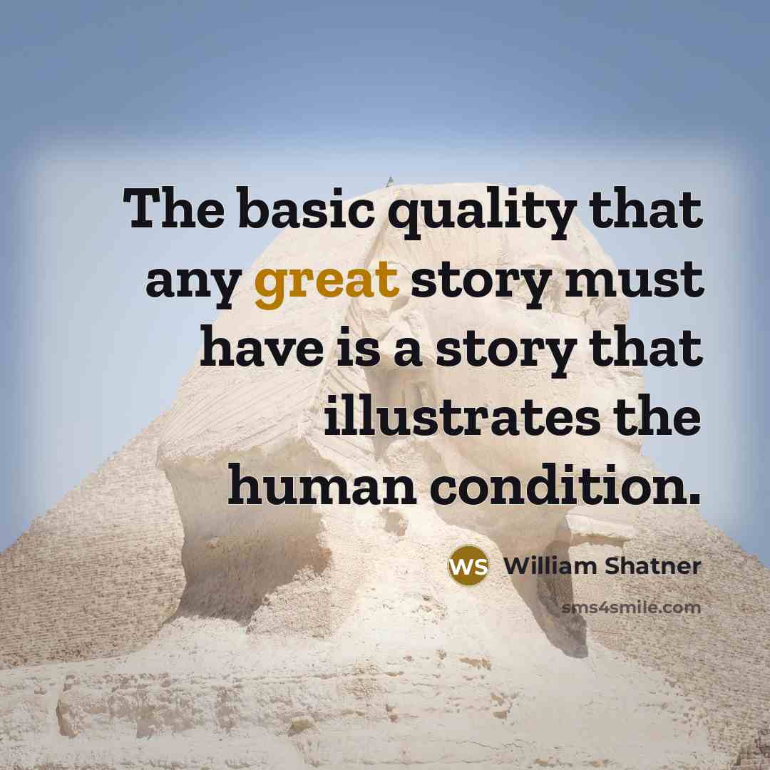 “The basic quality that any great story must have is a story that illustrates the human condition.” quote by William Shatner