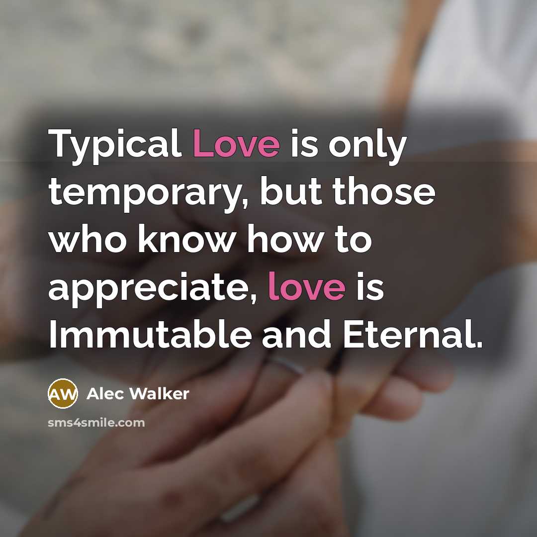 “Typical Love is only temporary, but those who know how to appreciate, love is Immutable and Eternal.” quote by Alec Walker