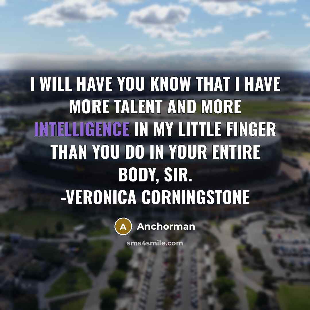 “I will have you know that I have more talent and more intelligence in my little finger than you do in your entire body, sir. -Veronica Corningstone” quote by Anchorman