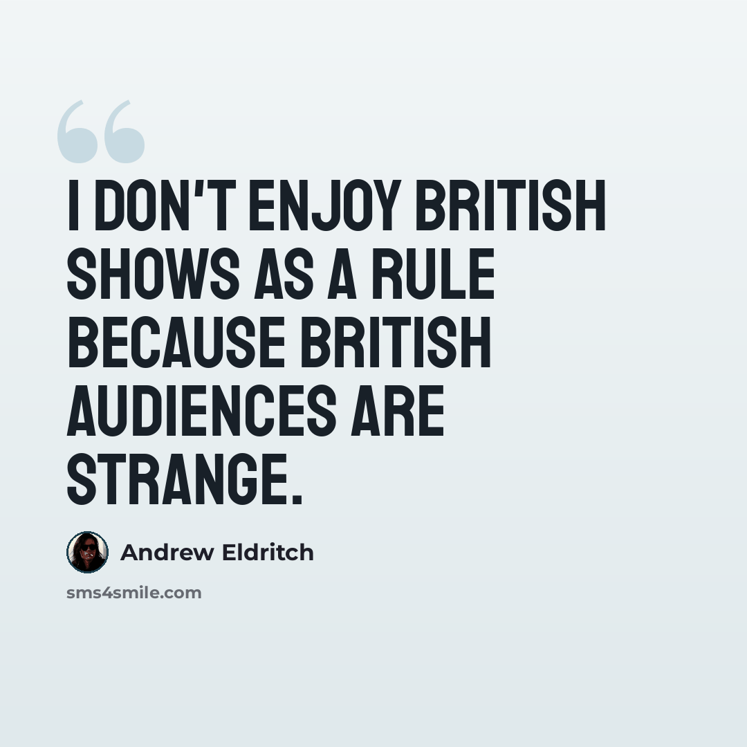 “I don't enjoy British shows as a rule because British audiences are strange.” quote by Andrew Eldritch
