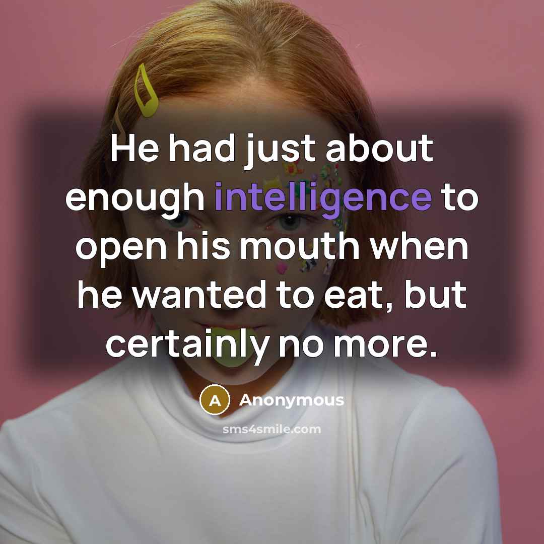 “He had just about enough intelligence to open his mouth when he wanted to eat, but certainly no more.” quote by Anonymous