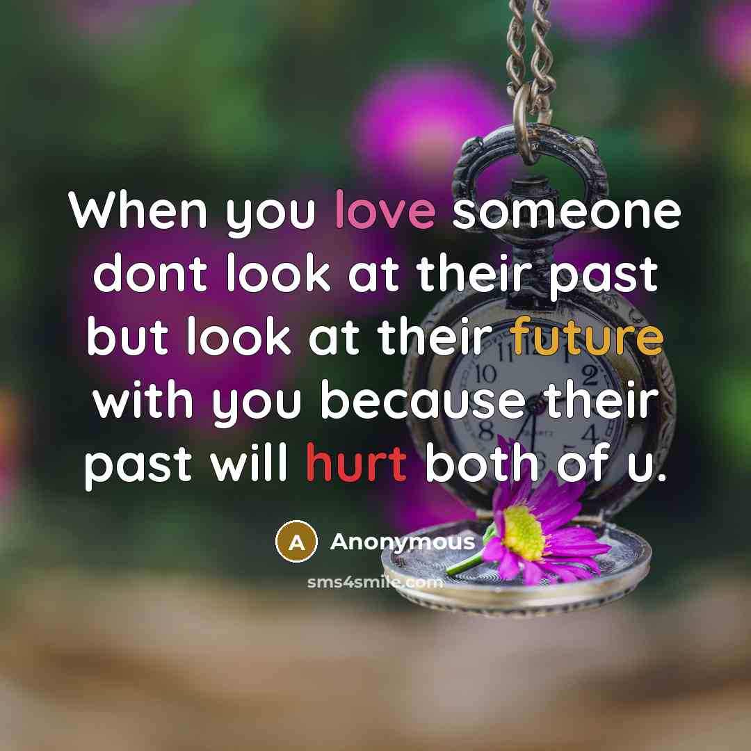 “When you love someone dont look at their past but look at their future with you because their past will hurt both of u.” quote by Anonymous