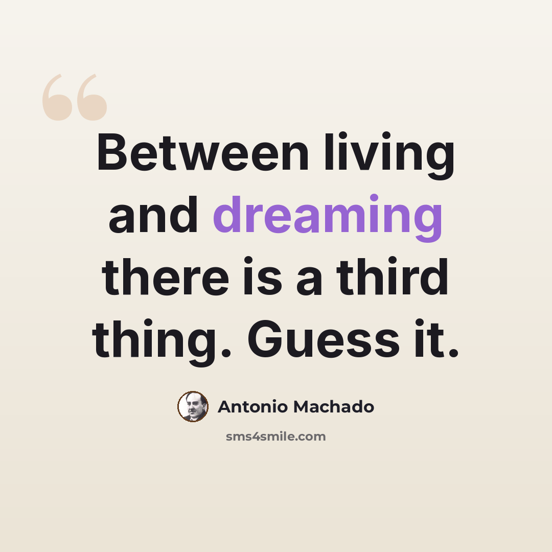 “Between living and dreaming there is a third thing. Guess it.” quote by Antonio Machado