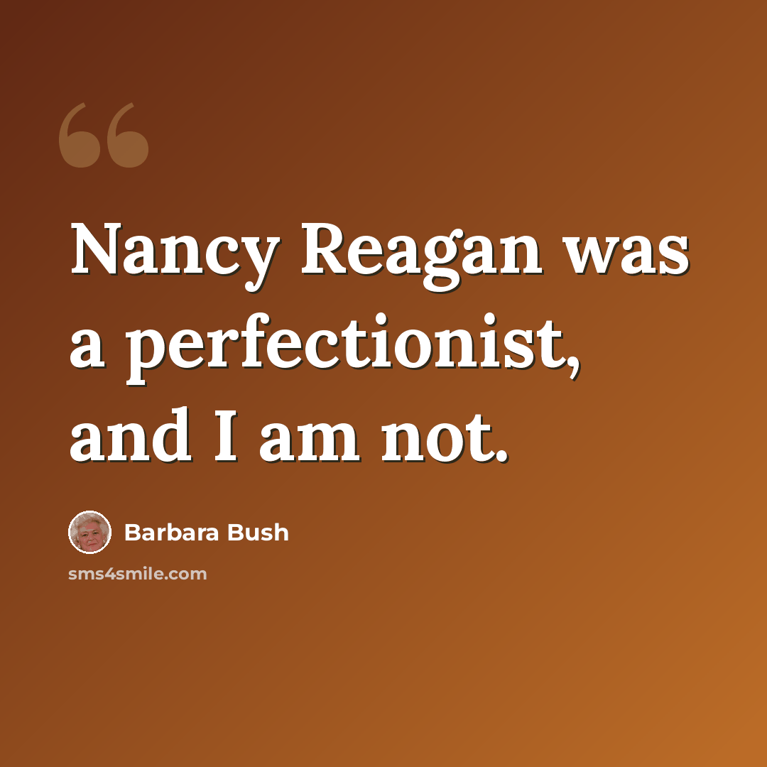 “Nancy Reagan was a perfectionist, and I am not.” quote by Barbara Bush