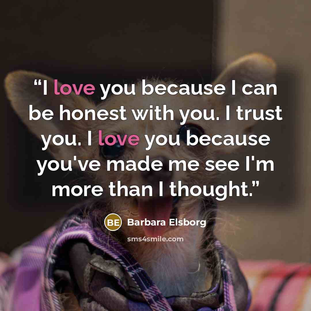 “I love you because I can be honest with you. I trust you. I love you because you've made me see I'm more than I thought.” quote by Barbara Elsborg