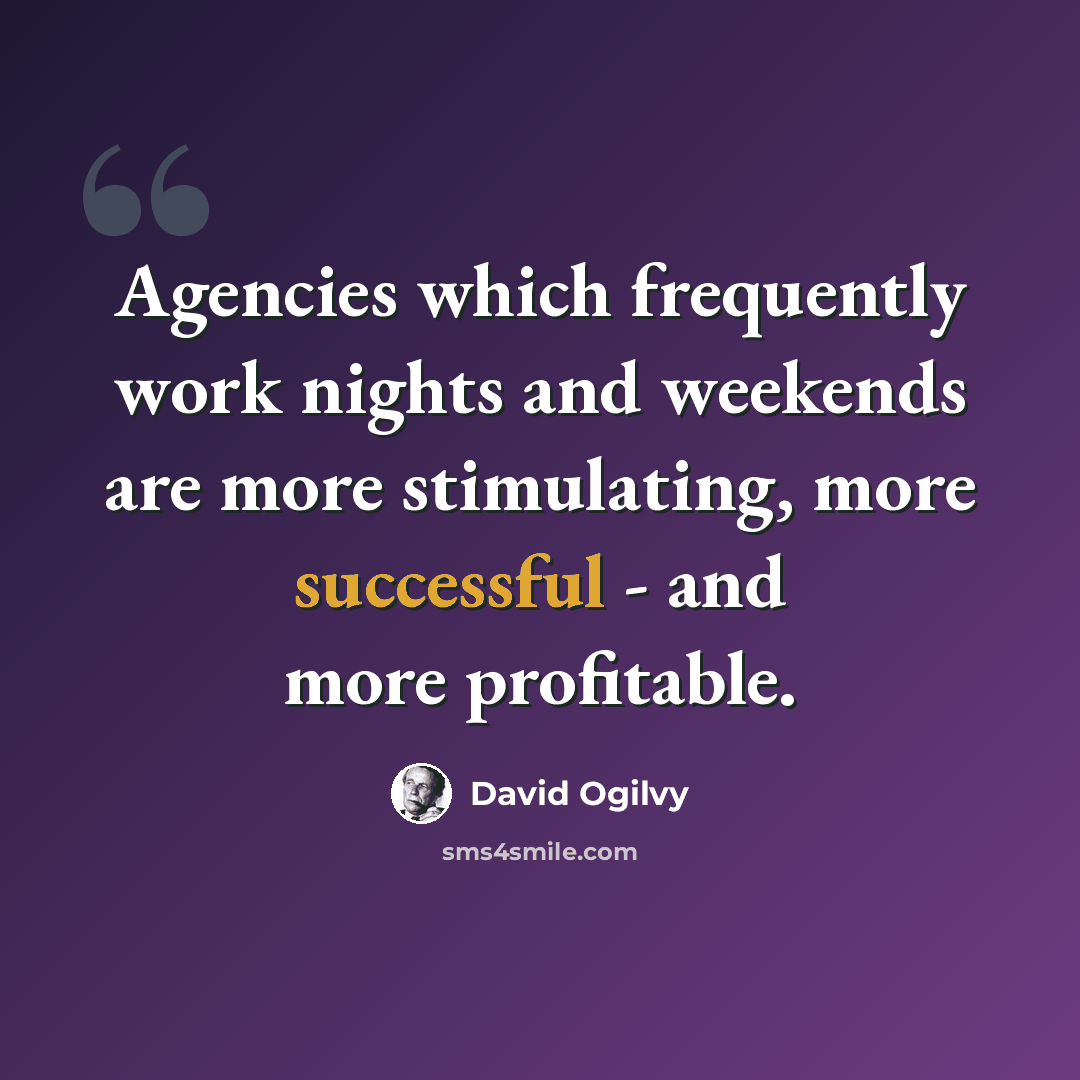 “Agencies which frequently work nights and weekends are more stimulating, more successful - and more profitable.” quote by David Ogilvy
