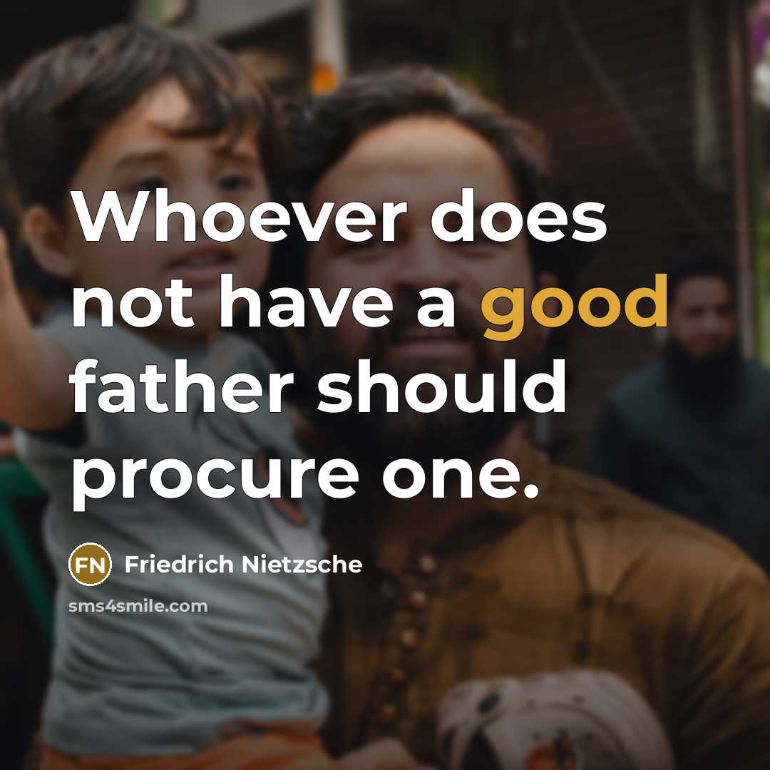 “Whoever does not have a good father should procure one.” quote by Friedrich Nietzsche