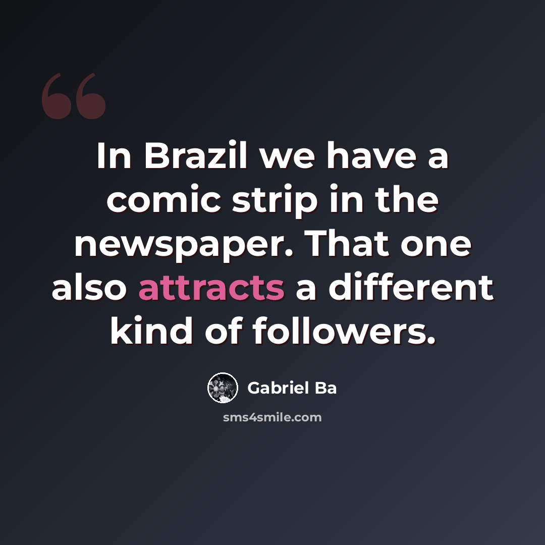 “In Brazil we have a comic strip in the newspaper. That one also attracts a different kind of followers.” quote by Gabriel Ba