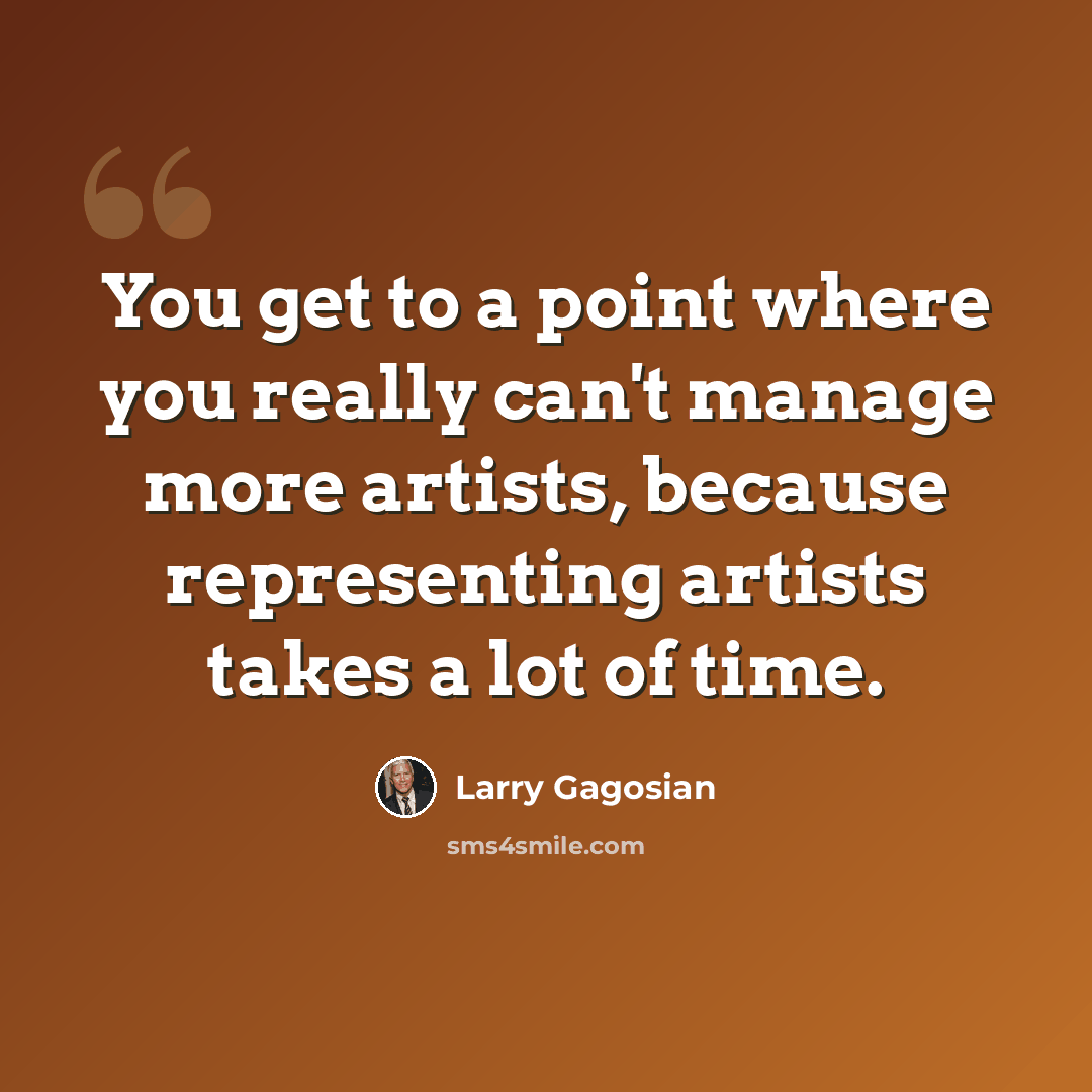 “You get to a point where you really can't manage more artists, because representing artists takes a lot of time.” quote by Larry Gagosian