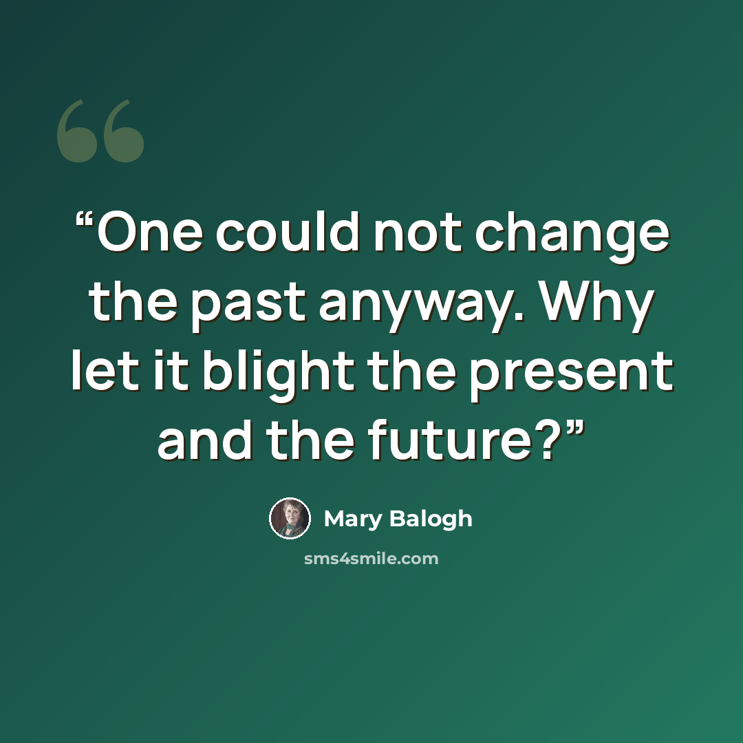 “One could not change the past anyway. Why let it blight the present and the future?” quote by Mary Balogh