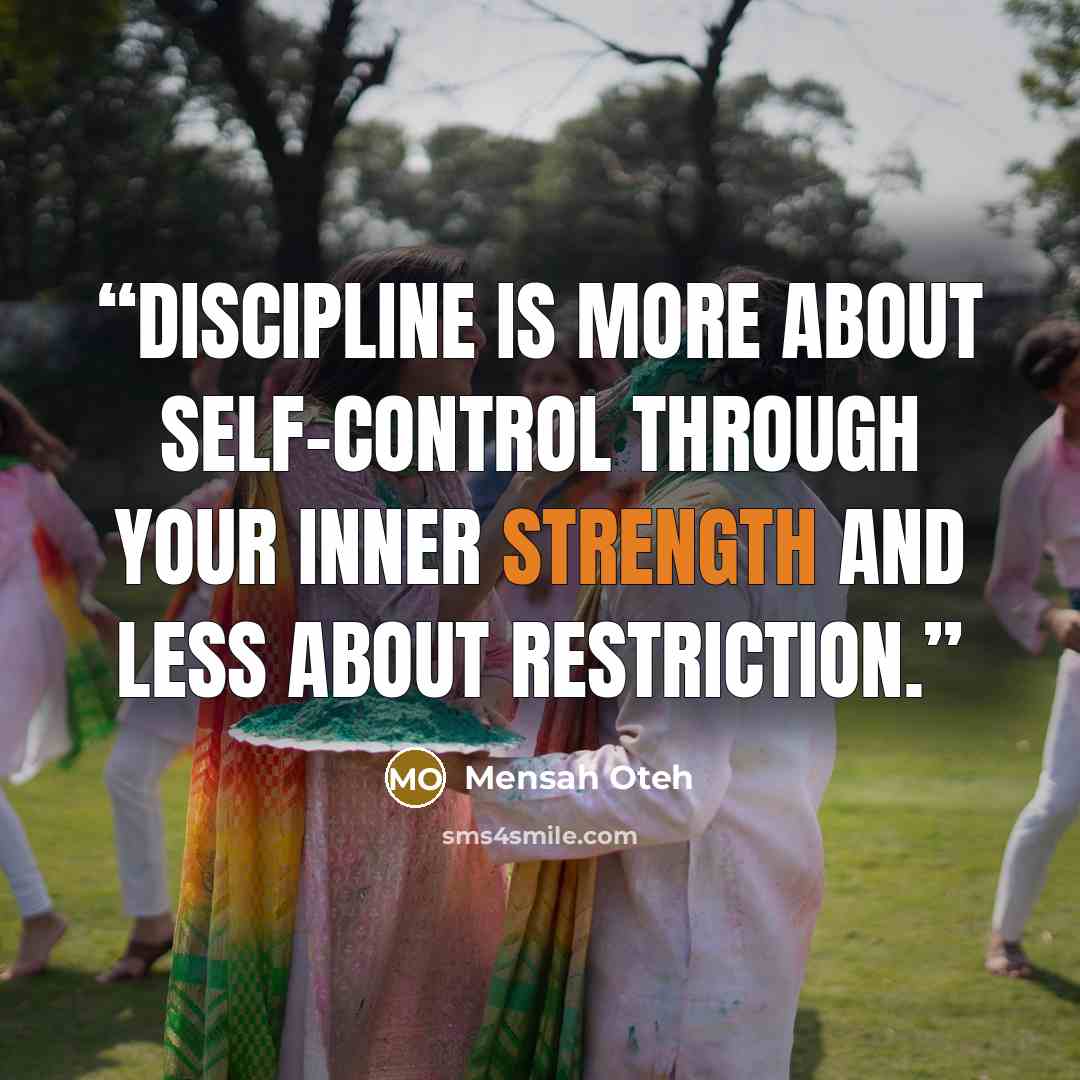 “Discipline is more about self-control through your inner strength and less about restriction.” quote by Mensah Oteh