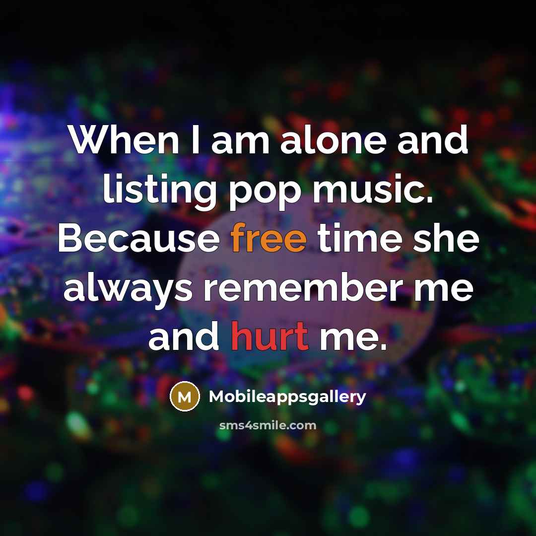 “When I am alone and listing pop music. Because free time she always remember me and hurt me.” quote by Mobileappsgallery