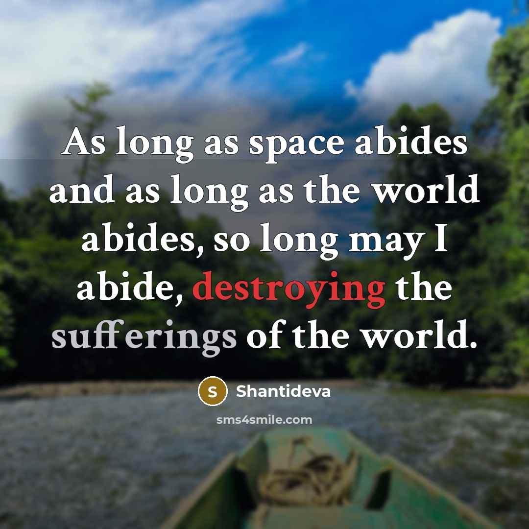 “As long as space abides and as long as the world abides, so long may I abide, destroying the sufferings of the world.” quote by Shantideva