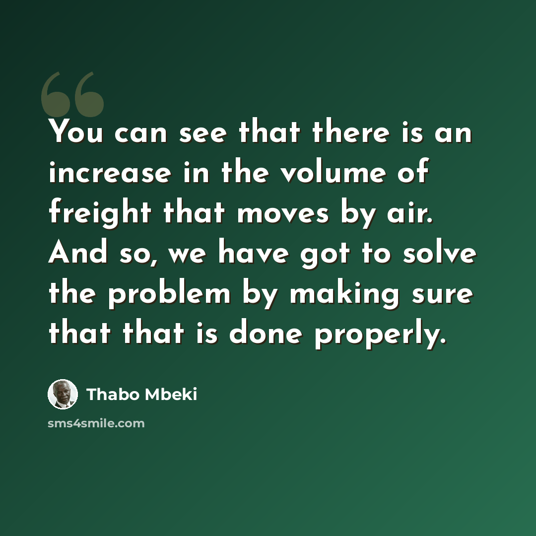 “You can see that there is an increase in the volume of freight that moves by air. And so, we have got to solve the problem by making sure that that is done properly.” quote by Thabo Mbeki