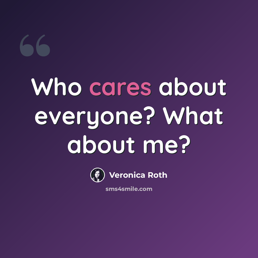 “Who cares about everyone? What about me?” quote by Veronica Roth