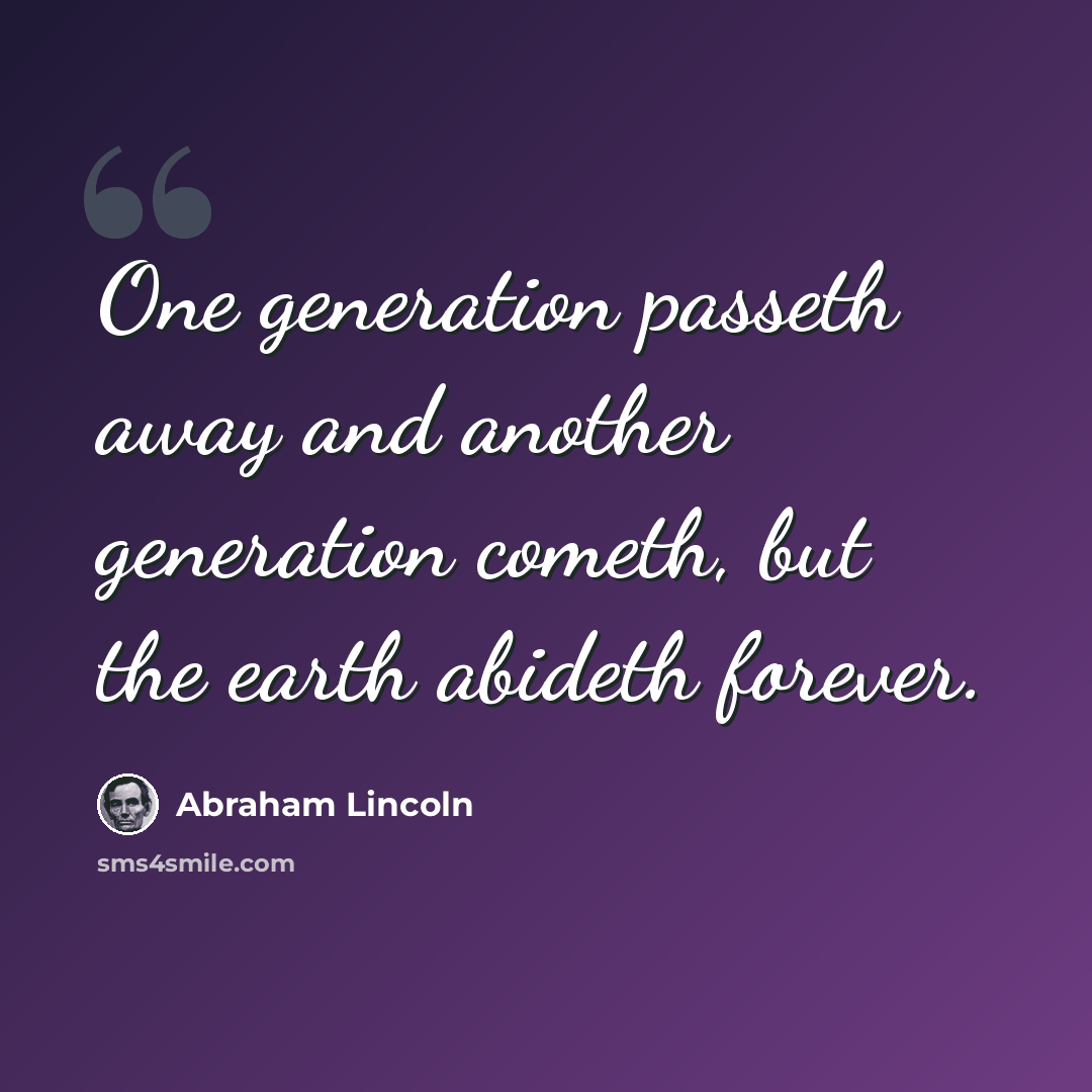“One generation passeth away and another generation cometh, but the earth abideth forever.” quote by Abraham Lincoln