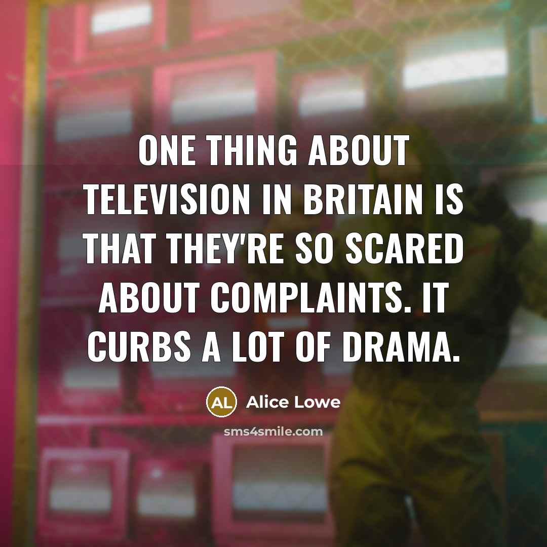 “One thing about television in Britain is that they're so scared about complaints. It curbs a lot of drama.” quote by Alice Lowe