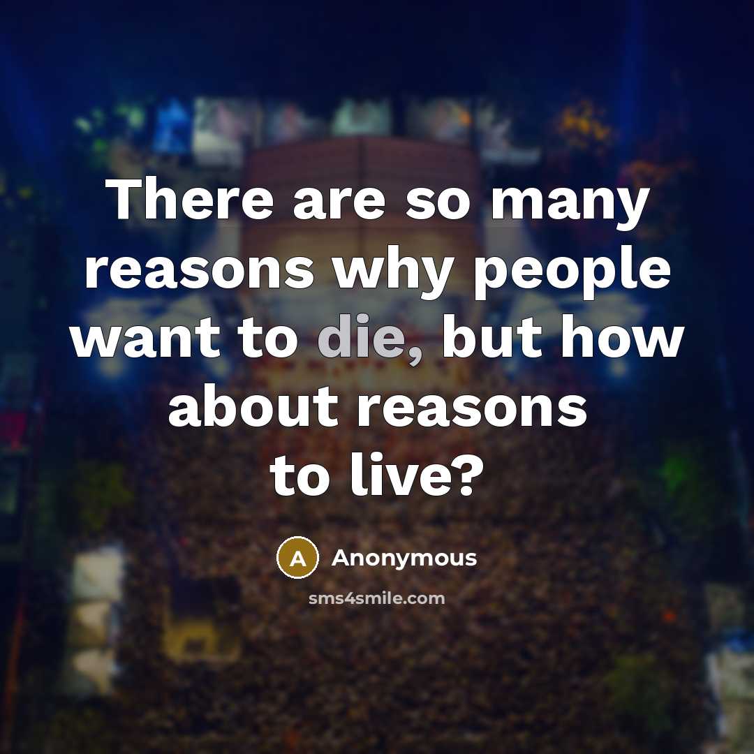 “There are so many reasons why people want to die, but how about reasons to live?” quote by Anonymous