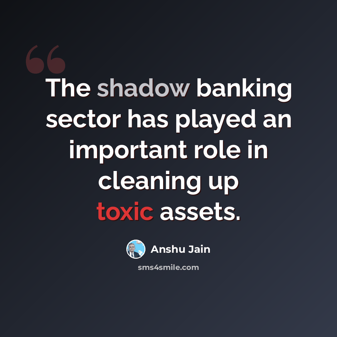 “The shadow banking sector has played an important role in cleaning up toxic assets.” quote by Anshu Jain