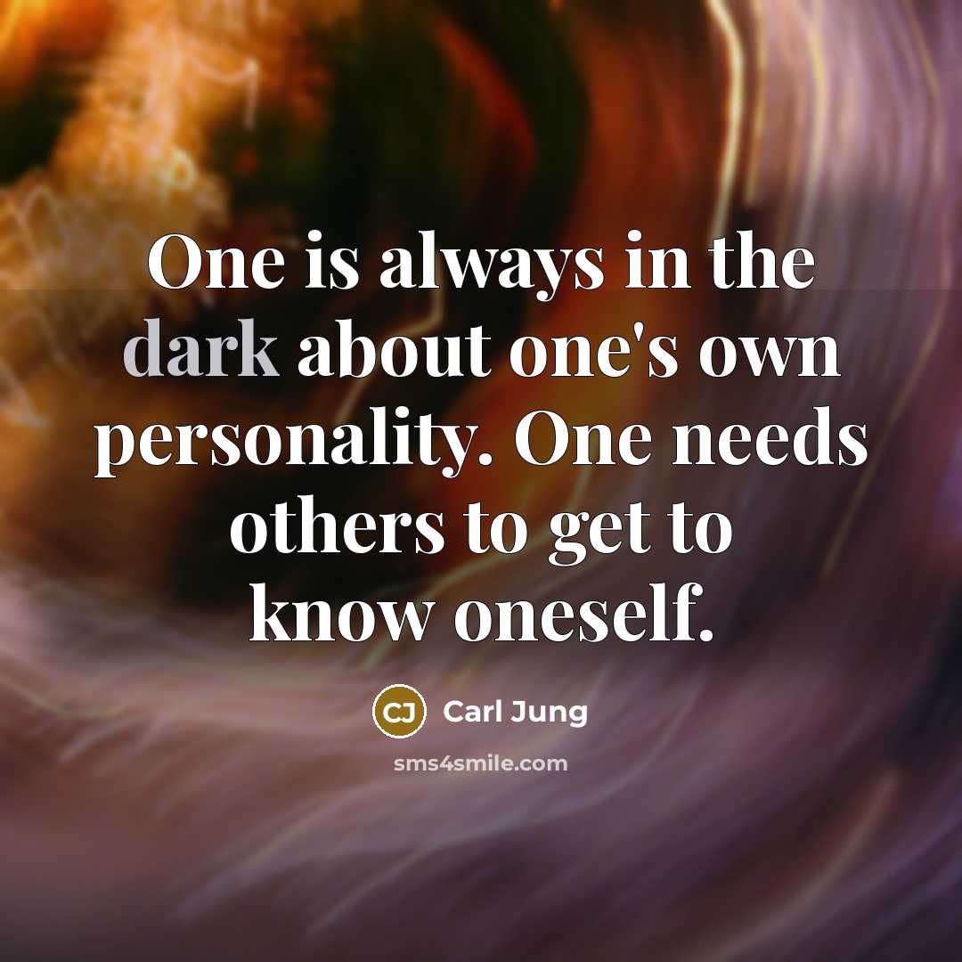 “One is always in the dark about one's own personality. One needs others to get to know oneself.” quote by Carl Jung
