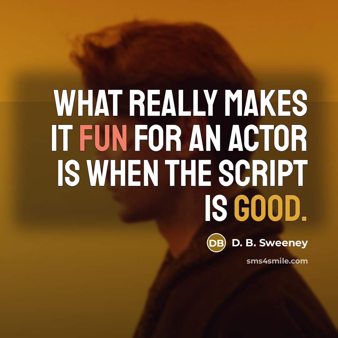 “What really makes it fun for an actor is when the script is good.” quote by D. B. Sweeney