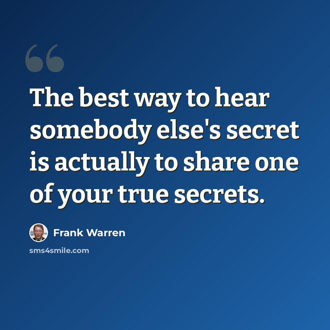 “The best way to hear somebody else's secret is actually to share one of your true secrets.” quote by Frank Warren