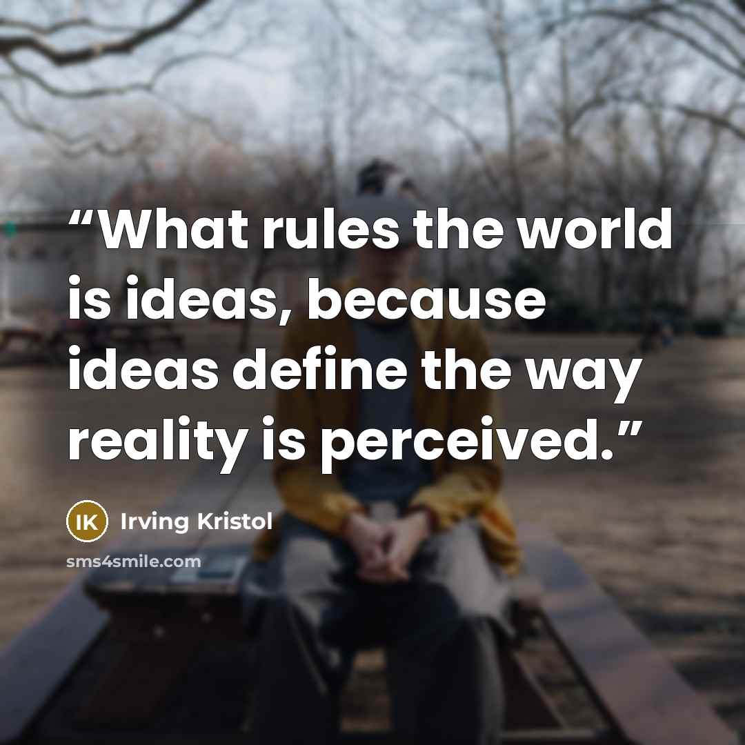 “What rules the world is ideas, because ideas define the way reality is perceived.” quote by Irving Kristol
