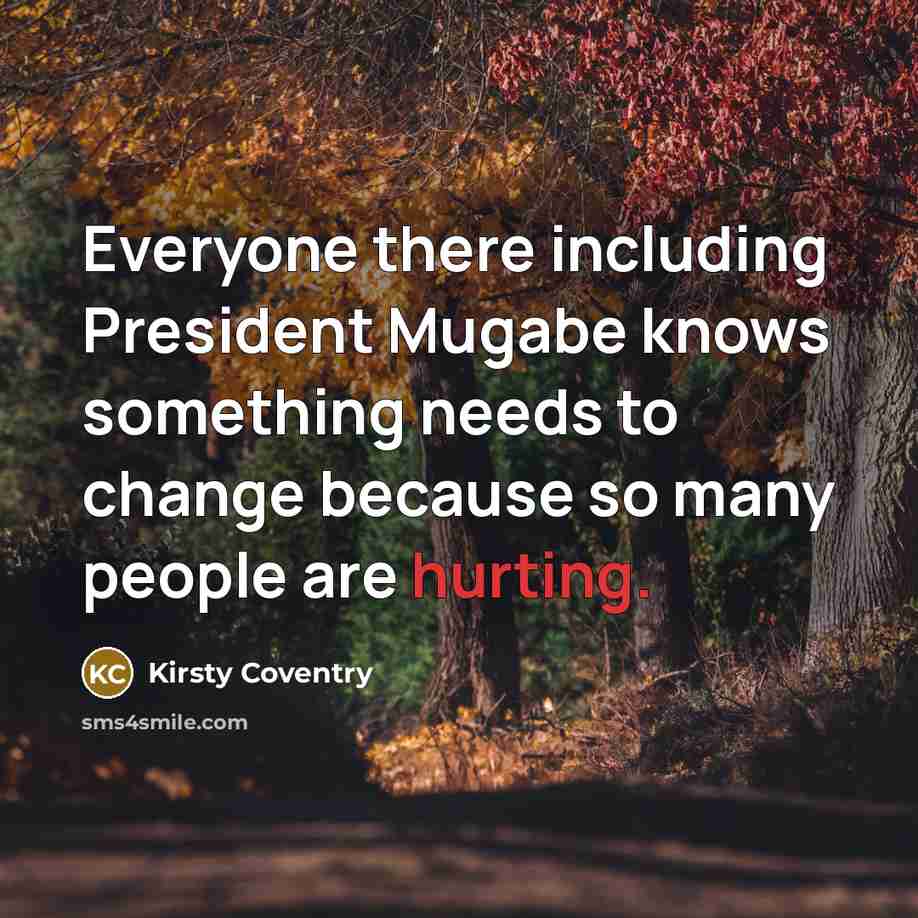 “Everyone there including President Mugabe knows something needs to change because so many people are hurting.” quote by Kirsty Coventry