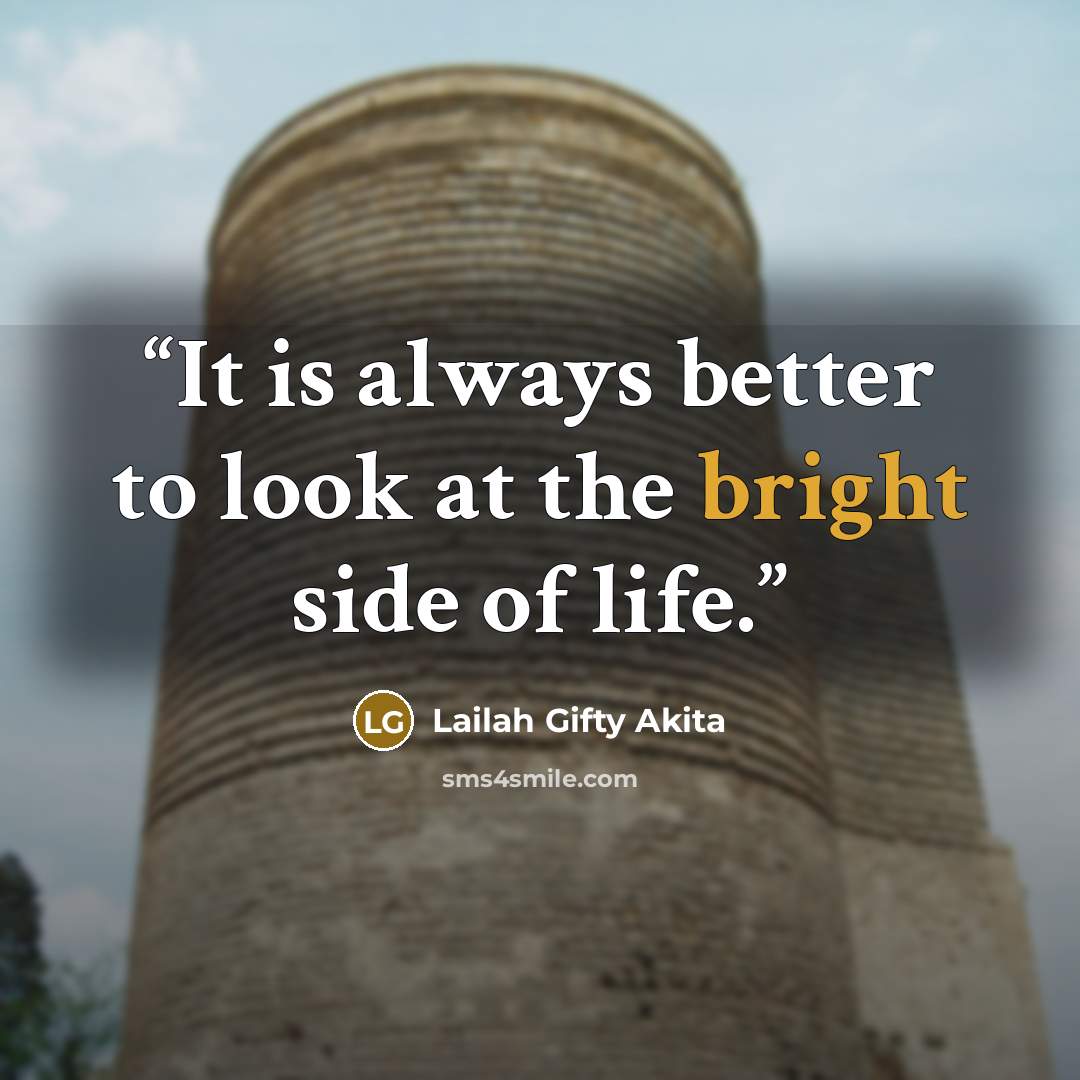 “It is always better to look at the bright side of life.” quote by Lailah Gifty Akita