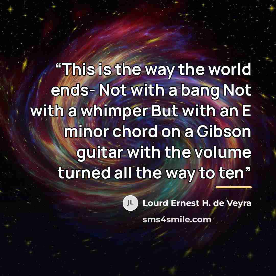 “This is the way the world ends- Not with a bang Not with a whimper But with an E minor chord on a Gibson guitar with the volume turned all the way to ten” quote by Lourd Ernest H. de Veyra