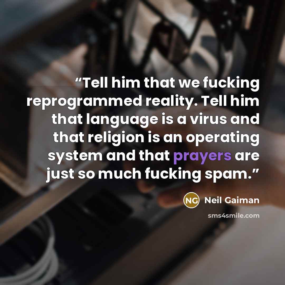 “Tell him that we fucking reprogrammed reality. Tell him that language is a virus and that religion is an operating system and that prayers are just so much fucking spam.” quote by Neil Gaiman