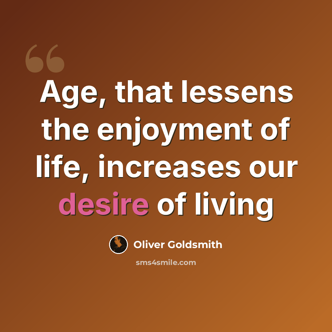 “Age, that lessens the enjoyment of life, increases our desire of living” quote by Oliver Goldsmith