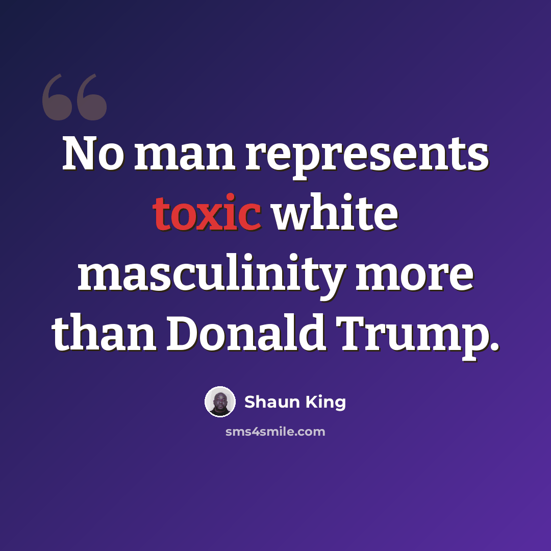 “No man represents toxic white masculinity more than Donald Trump.” quote by Shaun King