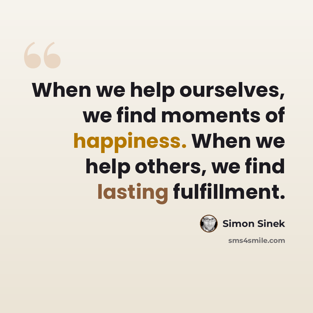 “When we help ourselves, we find moments of happiness. When we help others, we find lasting fulfillment.” quote by Simon Sinek