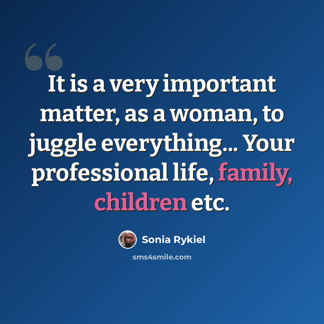 “It is a very important matter, as a woman, to juggle everything... Your professional life, family, children etc.” quote by Sonia Rykiel