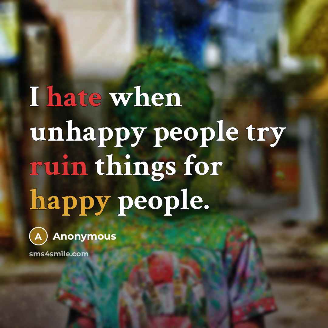“I hate when unhappy people try ruin things for happy people.” quote by Anonymous