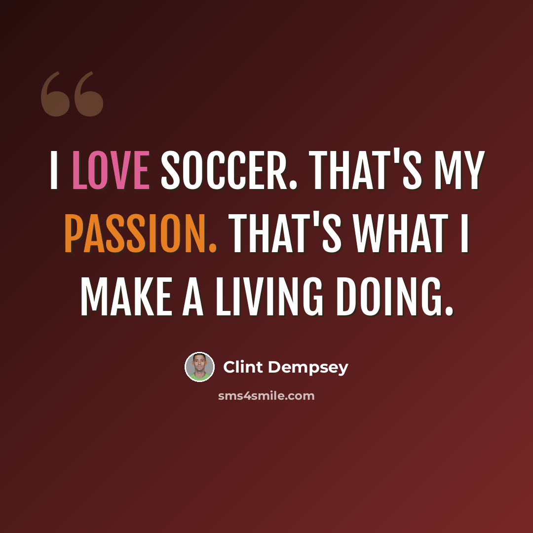 “I love soccer. That's my passion. That's what I make a living doing.” quote by Clint Dempsey