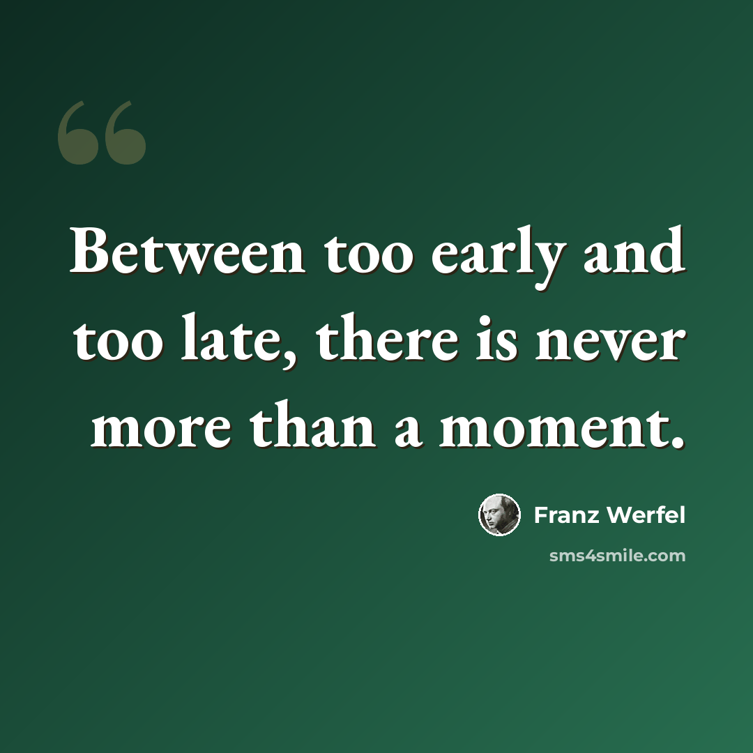 “Between too early and too late, there is never more than a moment.” quote by Franz Werfel