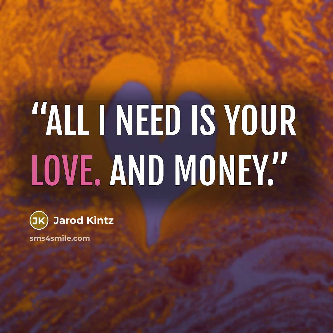 “All I need is your love. And money.” quote by Jarod Kintz