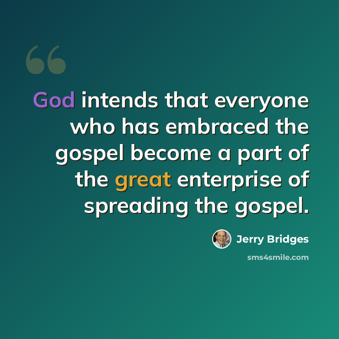 “God intends that everyone who has embraced the gospel become a part of the great enterprise of spreading the gospel.” quote by Jerry Bridges