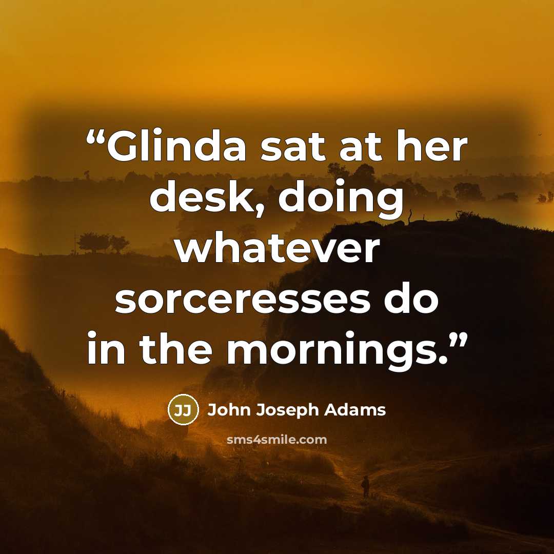 “Glinda sat at her desk, doing whatever sorceresses do in the mornings.” quote by John Joseph Adams