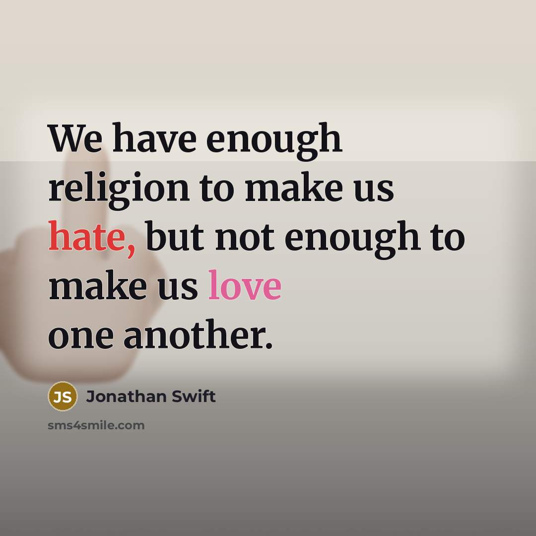 “We have enough religion to make us hate, but not enough to make us love one another.” quote by Jonathan Swift
