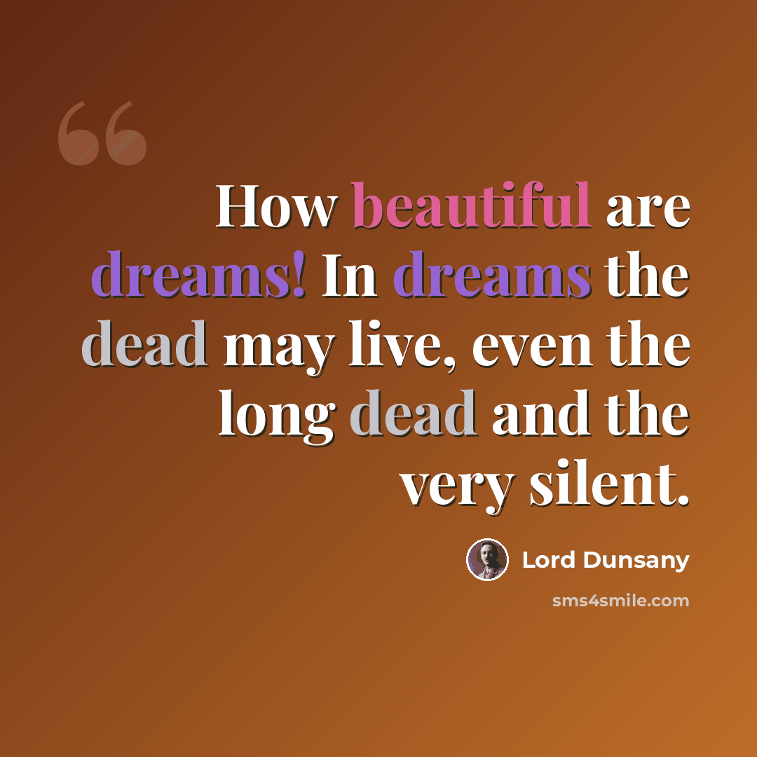 “How beautiful are dreams! In dreams the dead may live, even the long dead and the very silent.” quote by Lord Dunsany